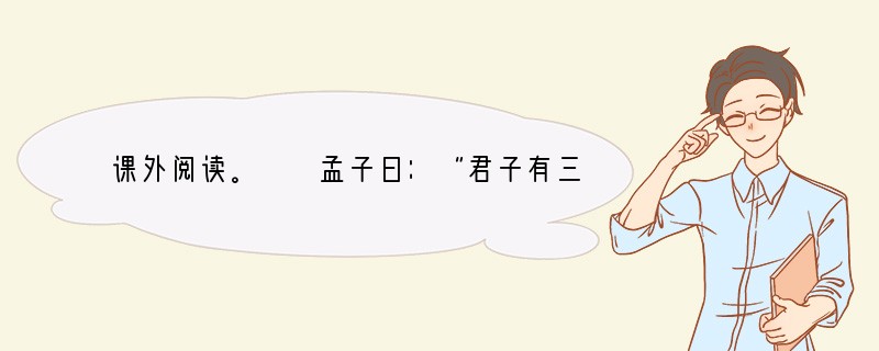 课外阅读。　　孟子曰：“君子有三乐，而王天下者不与存焉。父母俱存，兄弟无故①，一